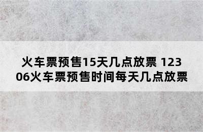 火车票预售15天几点放票 12306火车票预售时间每天几点放票